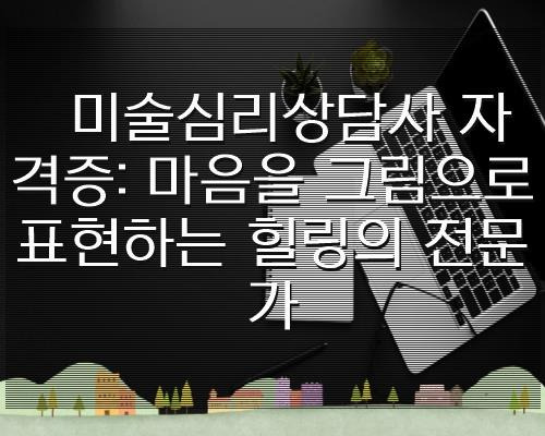 미술심리상담사 자격증: 마음을 그림으로 표현하는 힐링의 전문가