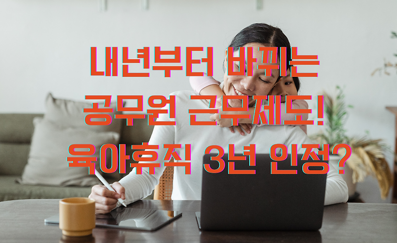 공무원 근무제도, 내년부터 이렇게 바뀐다! – 출산·양육 친화적 변화와 유연한 근무 환경