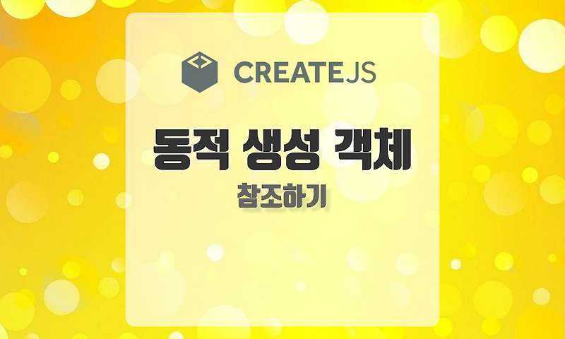 [CreateJS] 동적으로 생성된 객체 참조하기