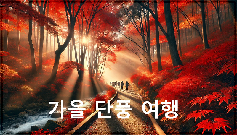 가을 단풍 여행: 대한민국 최고의 단풍 명소 9곳 완벽 가이드
