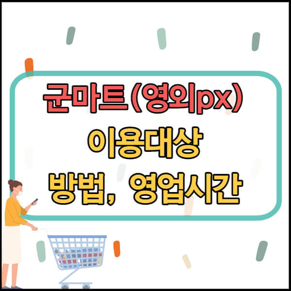 군마트(영외Px) 이용대상, 영업시간, 이용방법 등 총정리