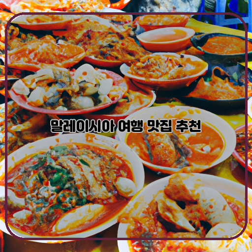 말레이시아 여행에서 놓치지 말아야 할 맛집 TOP 5