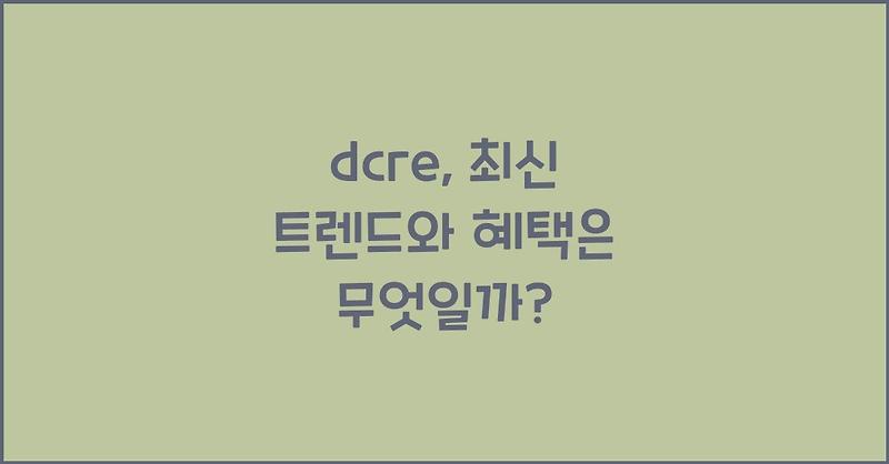 dcre, 최신 트렌드와 혜택은 무엇일까?