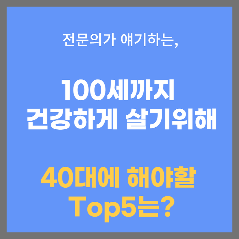 전문의 의사가 얘기하는, '100세까지 건강하게 살기'에서 40대가 지금해야할 Top5는?