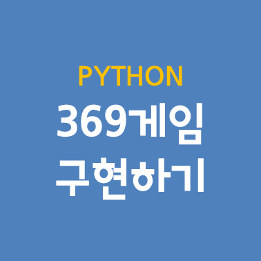 [Python] 3 6 9 게임 구현하기