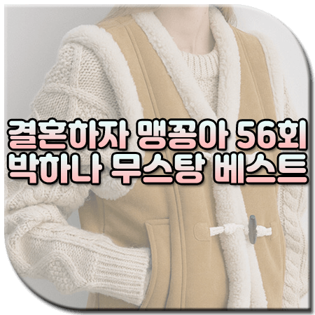 결혼하자 맹꽁아 56회 박하나 무스탕 조끼 / 모우트 스웨이드 무스탕 베스트 [맹공희 패션]