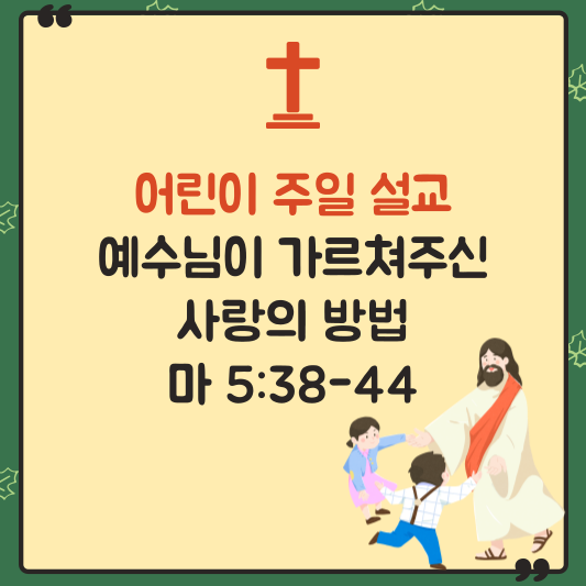 주일 학교 어린이 주일 설교 - 예수님이 가르쳐주신 사랑의 방법, 마태복음 5:38-44