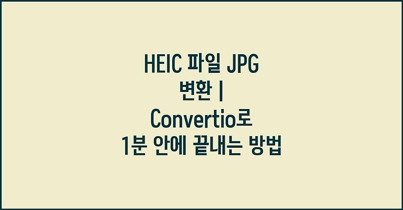 HEIC 파일 JPG 변환 | Convertio로 1분 안에 끝내는 방법