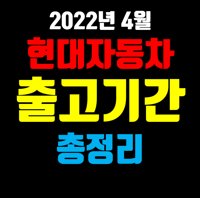 현대자동차 출고 대기기간 총정리(2022년 4월 기준)