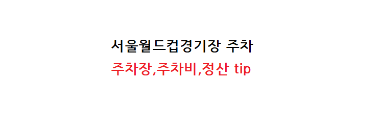 서울월드컵경기장 주차, 주차비,주차장 정산 꿀팁