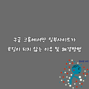 구글 크롬에서만 일부사이트가 로딩이 되지 않는 이유 및 해결방법-goaway007