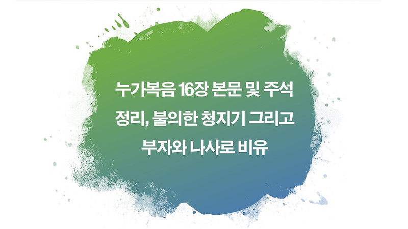 누가복음 16장 본문 및 주석 정리, 불의한 청지기 그리고 부자와 나사로 비유