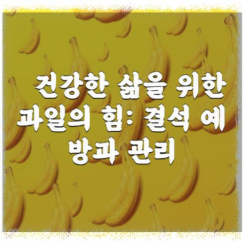 건강한 삶을 위한 과일의 힘: 결석 예방과 관리