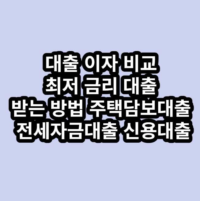 대출 이자 비교 하여 최저 금리 대출 받는 방법 주택담보대출, 전세자금대출, 신용대출