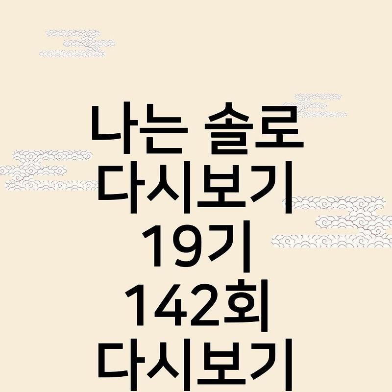 나는 솔로 다시보기 19기 142회 출연진 다시보기... 