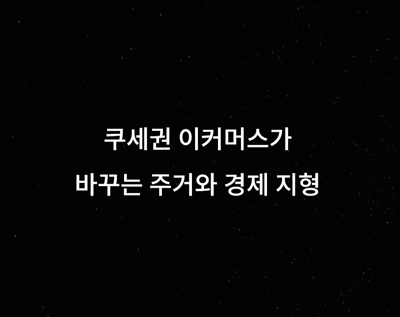 쿠세권 현상 분석 이커머스 시대 물류가 바꾸는 주거와 경제 지형
