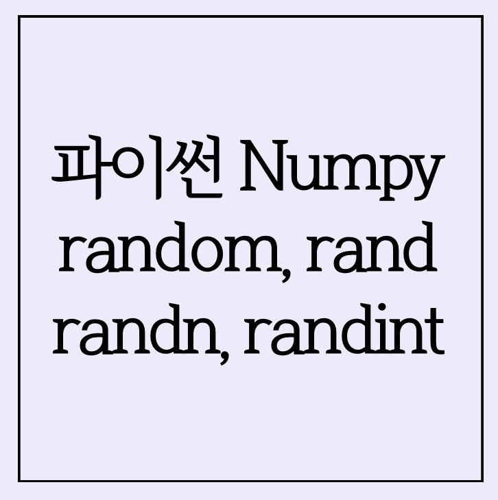 [Python] 파이썬 numpy 난수 생성 - random, rand, randn, randint