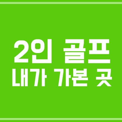 국내 2인 골프 가능한 곳 - 내가 직접 가본 곳만!