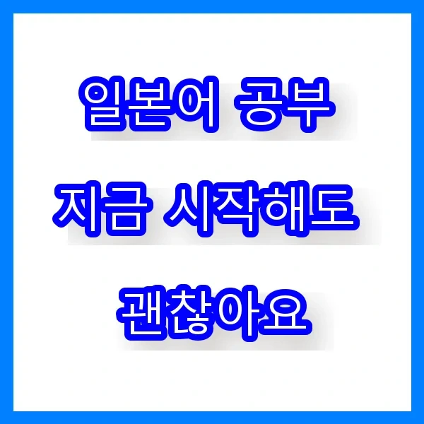 일본어 공부, 지금 시작해도 괜찮아요