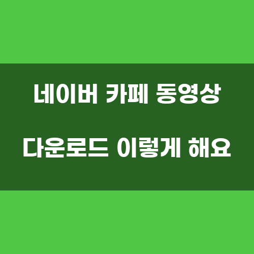 네이버 카페 동영상 다운로드 이렇게 해요