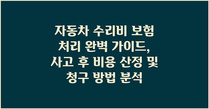 자동차 수리비 보험 처리 완벽 가이드, 사고 후 비용 산정 및 청구 방법 분석