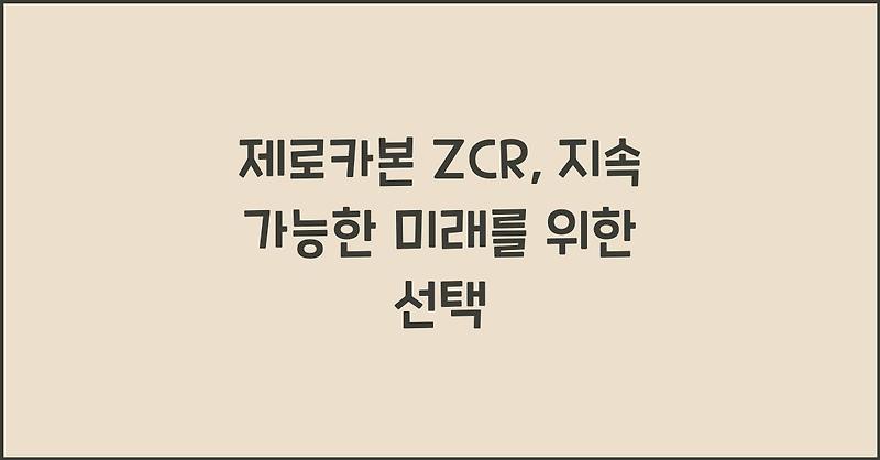 제로카본 ZCR, 지속 가능한 미래를 위한 선택