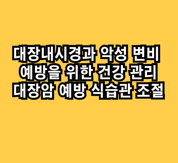 대장내시경과 악성 변비 예방을 위한 건강 관리 대장암 예방 식습관 조절