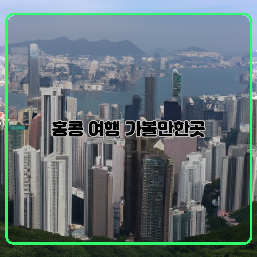 홍콩 여행 가볼만한곳 매혹적인 홍콩의 숨은 매력
