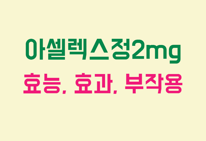 아셀렉스정2mg 효능, 효과, 부작용 궁금하실텐데요?