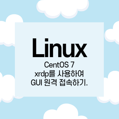 [Linux] CentOS 7 xrdp를 사용하여 GUI 원격 접속하기.
