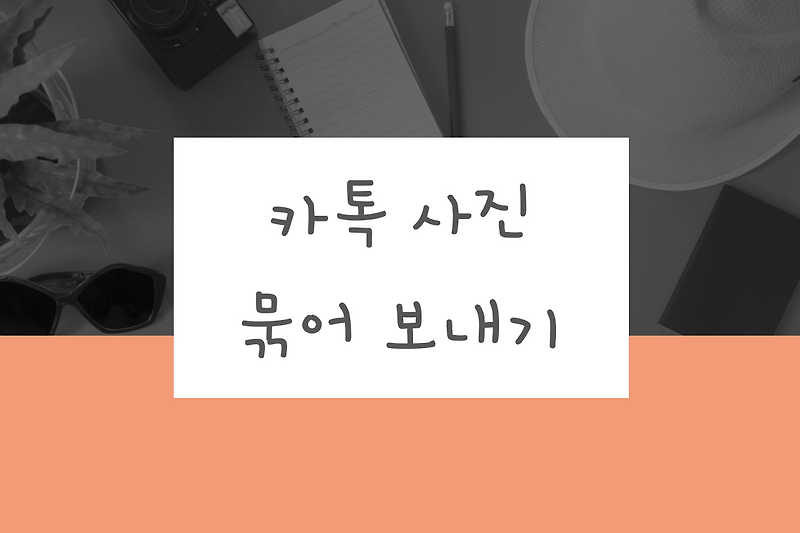 카톡 사진 묶어 보내기: 카카오톡 사진  한꺼번에 여러 장 보내는 방법