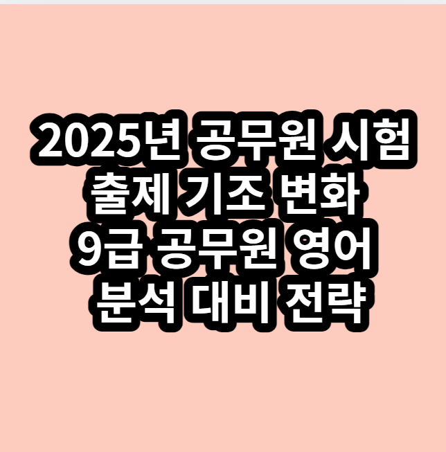 2025년 공무원 시험 출제 기조 변화 9급 공무원 영어 분석 대비 전략