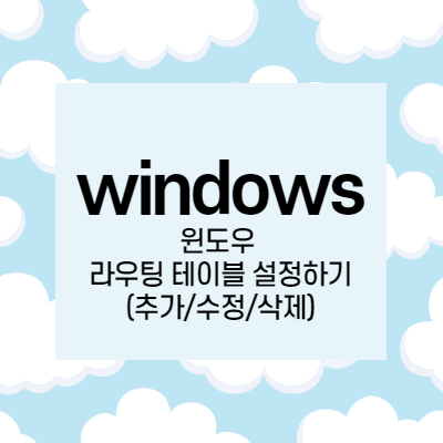 [windows] 윈도우 라우팅 테이블 설정하기 (추가/수정/삭제)