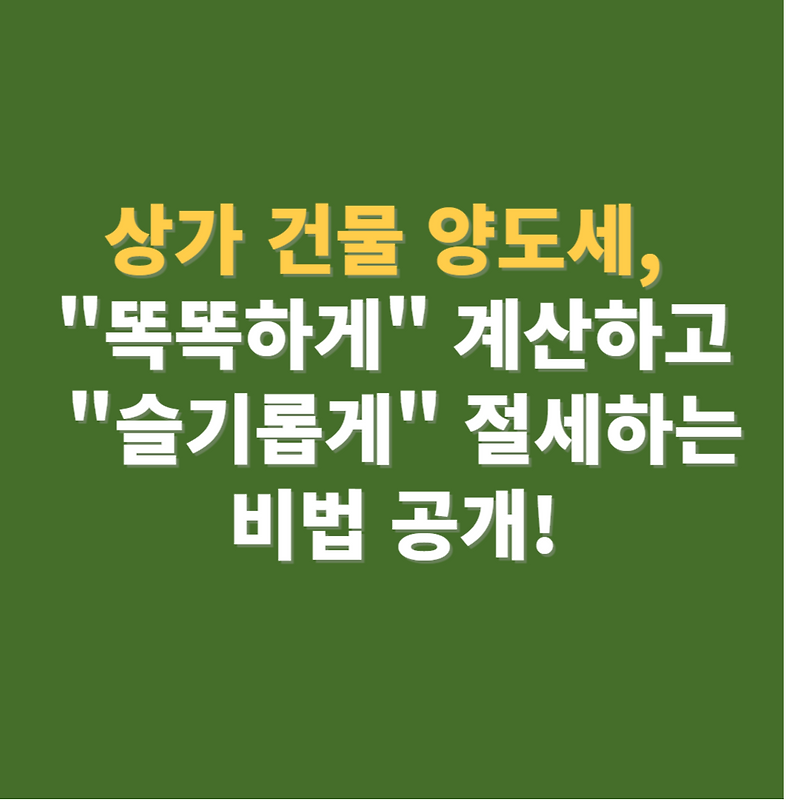 상가 건물 양도세, "똑똑하게" 계산하고 "슬기롭게" 절세하는 비법 공개!