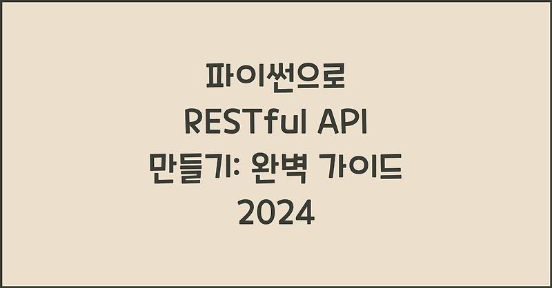 파이썬으로 RESTful API 만들기: 완벽 가이드 2024