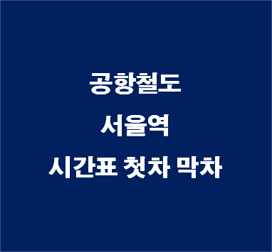 공항철도 서울역 최신 시간표 인천공항행 첫차 막차 :: 생활정보통통이 지하철 전철 버스 시간표의 모든 것