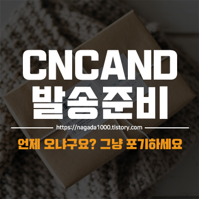 CNCAND 발송준비 떴다면 그냥 포기하세요