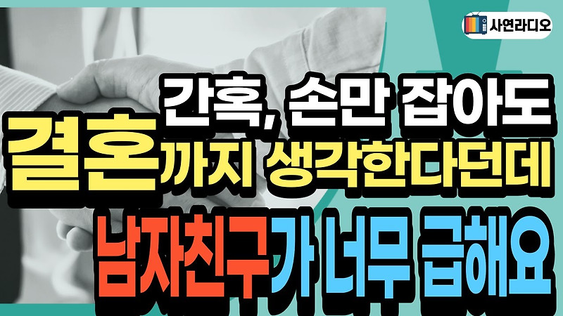 남자친구는 너무 급한거 같아요. 손만 잡아도 결혼까지 생각한다는 남자들이 있나요? / 사연라디오, 오늘의사연