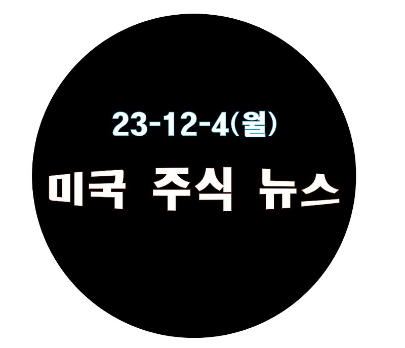 23년 12월 4일(월), 미국 주식 뉴스 [3대 지수 모두 하락한 월요일]