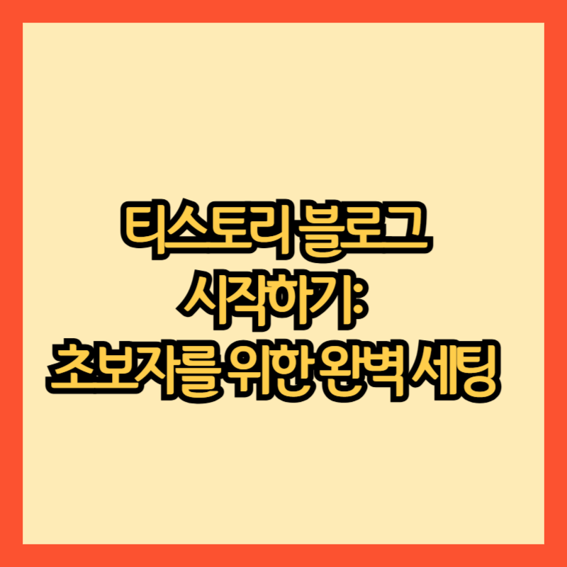 티스토리 블로그 시작하기: 초보자를 위한 완벽 세팅 가이드