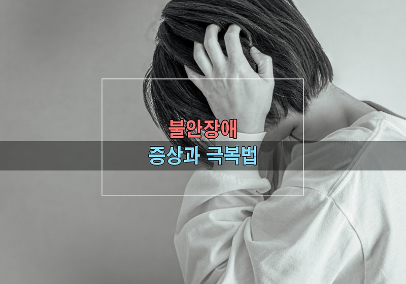 불안장애 대표 증상과 극복법 - 마음의 안정을 찾는 법