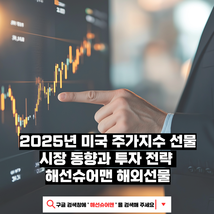 2025년 미국 주가지수 선물 시장 동향과 투자 전략 - 해선슈어맨 해외선물