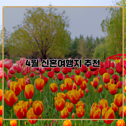4월 신혼여행지 추천 시작을 함께하는 낭만적인 여행지 TOP5