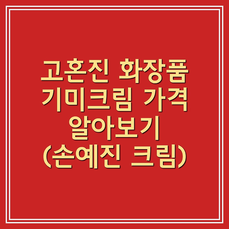 고혼진 화장품 가격 및 후기 알아보기 (기미크림 추천, 손예진 크림)