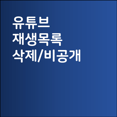 유튜브 재생목록 삭제 및 비공개 설정 방법