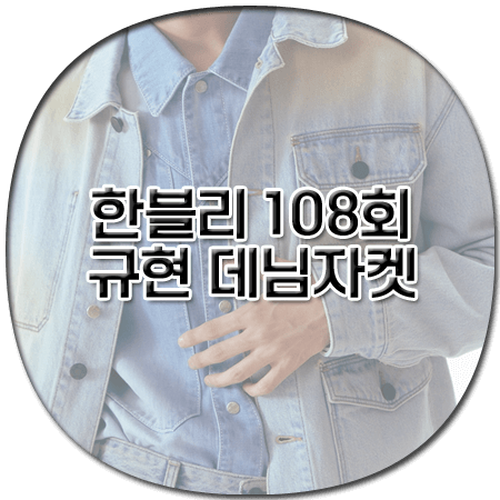 한블리 108회 규현 데님자켓 - 조우 머드 워싱 데님 자켓 - 규현 패션