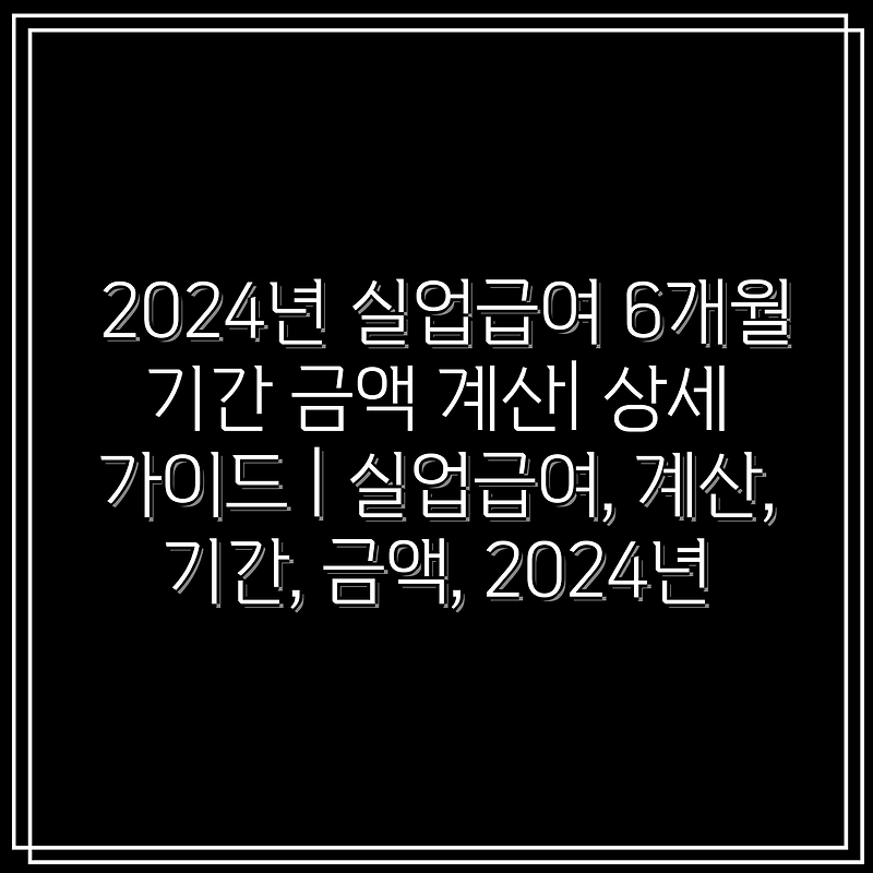 2024년 실업급여 6개월 기간 금액 계산| 상세 가이드 | 실업급여, 계산, 기간, 금액, 2024년