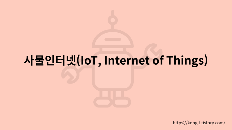 사물인터넷의 정의/사물인터넷의 사례/IoT의 장점과 단점