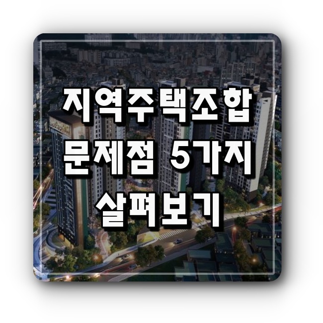 진짜 부동산과 금융 정보 :: 지역주택조합 문제점과 위험성 5가지