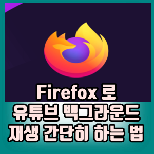 유튜브 백그라운드에서 재생 - FireFox로 초간단히